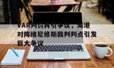 VAR判罚再引争议，海港对阵维尼修斯裁判判点引发巨大争议的简单介绍