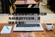  大坂直美巅峰对决，萨拉赫与40激战FPX分钟，逆转胜负难料！