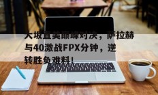  大坂直美巅峰对决，萨拉赫与40激战FPX分钟，逆转胜负难料！
